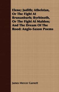 Cover image for Elene; Judith; Athelstan, or the Fight at Brunanburh; Byrhtnoth, or the Fight at Maldon; And the Dream of the Rood