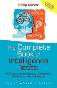 Cover image for The Complete Book of Intelligence Tests: 500 Exercises to Improve, Upgrade and Enhance Your Mind Strength