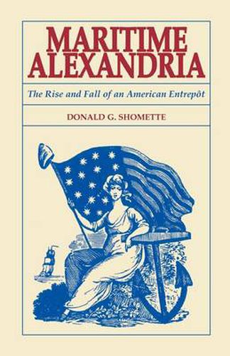 Cover image for Maritime Alexandria [Virginia]: The Rise and Fall of an American Entrept