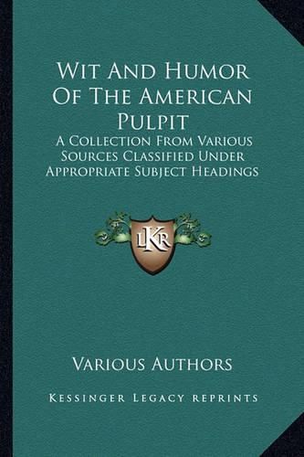 Cover image for Wit and Humor of the American Pulpit: A Collection from Various Sources Classified Under Appropriate Subject Headings