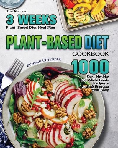 Cover image for Plant-based Diet Cookbook: The Newest 3 Weeks Plant-Based Diet Meal Plan - 1000 Easy, Healthy and Whole Foods Recipes - Reset & Energize Your Body