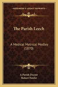 Cover image for The Parish Leech: A Medical Metrical Medley (1870)