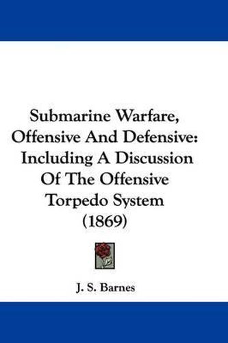 Submarine Warfare, Offensive and Defensive: Including a Discussion of the Offensive Torpedo System (1869)