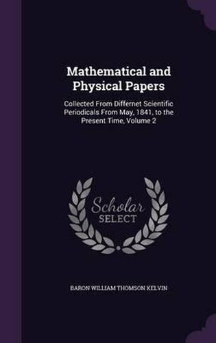 Mathematical and Physical Papers: Collected from Differnet Scientific Periodicals from May, 1841, to the Present Time, Volume 2