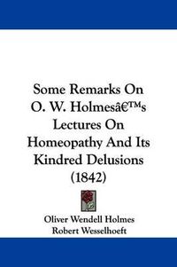 Cover image for Some Remarks On O. W. Holmesa -- S Lectures On Homeopathy And Its Kindred Delusions (1842)