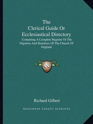 Cover image for The Clerical Guide or Ecclesiastical Directory: Containing a Complete Register of the Dignities and Benefices of the Church of England