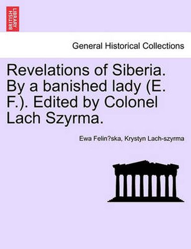 Cover image for Revelations of Siberia. by a Banished Lady (E. F.). Edited by Colonel Lach Szyrma.