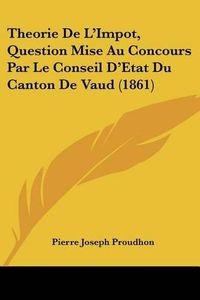 Cover image for Theorie de L'Impot, Question Mise Au Concours Par Le Conseil D'Etat Du Canton de Vaud (1861)