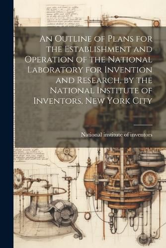 An Outline of Plans for the Establishment and Operation of the National Laboratory for Invention and Research, by the National Institute of Inventors, New York City