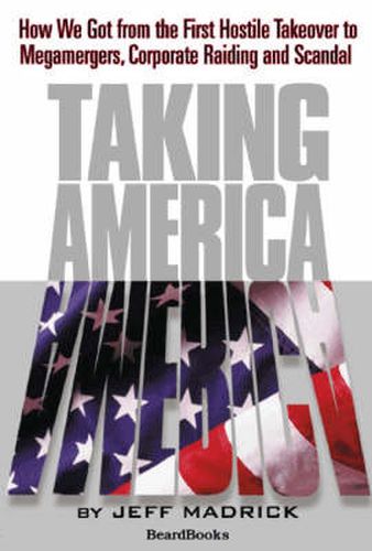 Cover image for Taking America: How We Got from the First Hostile Takeover to Megamergers, Corporate Raiding and Scandal