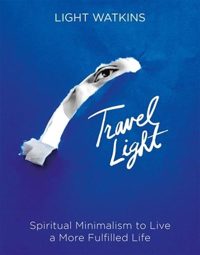 Travel Light: Spiritual Minimalism to Live a More Fulfilled Life