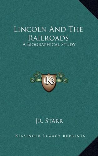 Cover image for Lincoln and the Railroads: A Biographical Study