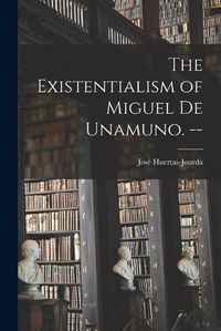 Cover image for The Existentialism of Miguel De Unamuno. --