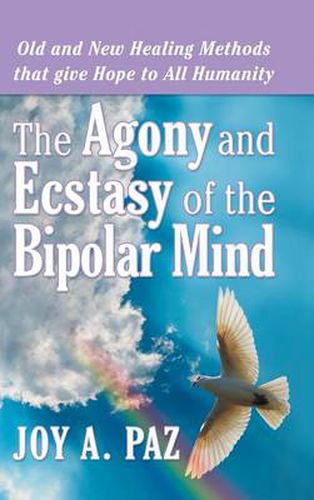 Cover image for The Agony and Ecstasy of the Bipolar Mind: Old and New Healing Methods That Give Hope to All Humanity