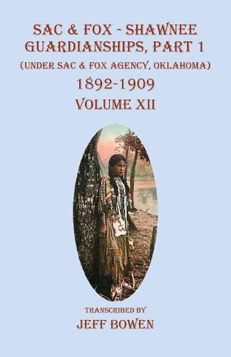 Cover image for Sac & Fox - Shawnee Guardianships Part 1: (Under Sac & Fox Agency, Oklahoma) 1892-1909 Volume XII