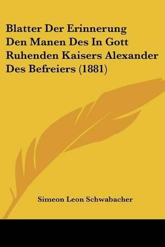 Blatter Der Erinnerung Den Manen Des in Gott Ruhenden Kaisers Alexander Des Befreiers (1881)