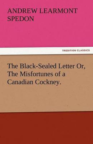 Cover image for The Black-Sealed Letter Or, the Misfortunes of a Canadian Cockney.