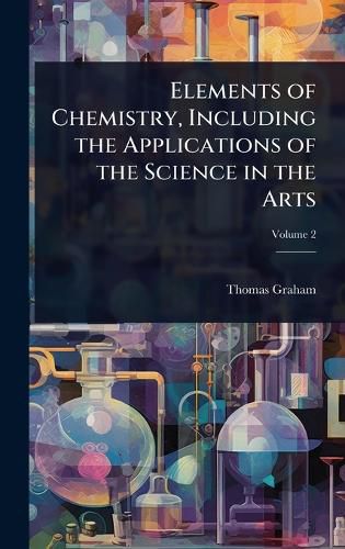 Cover image for Elements of Chemistry, Including the Applications of the Science in the Arts