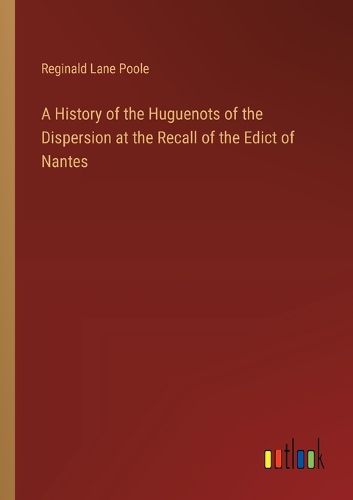Cover image for A History of the Huguenots of the Dispersion at the Recall of the Edict of Nantes