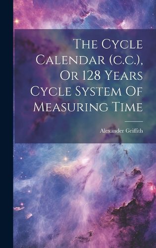 Cover image for The Cycle Calendar (c.c.), Or 128 Years Cycle System Of Measuring Time