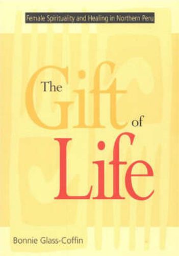 Cover image for The Gift of Life: Female Spirituality and Healing in Northern Peru