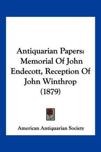 Antiquarian Papers: Memorial of John Endecott, Reception of John Winthrop (1879)