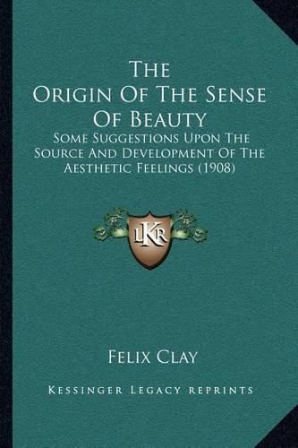 Cover image for The Origin of the Sense of Beauty: Some Suggestions Upon the Source and Development of the Aesthetic Feelings (1908)