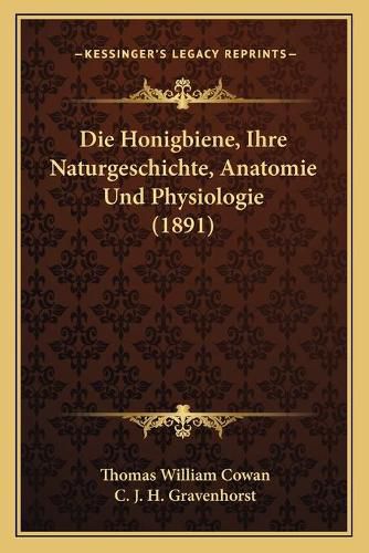 Die Honigbiene, Ihre Naturgeschichte, Anatomie Und Physiologie (1891)