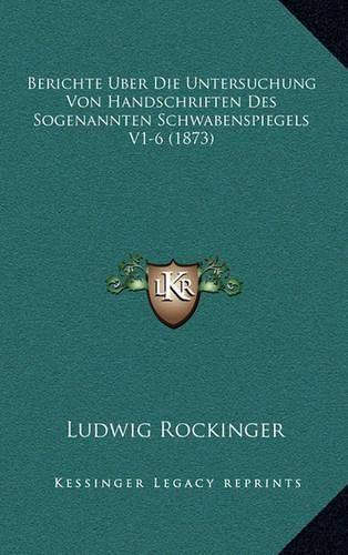 Berichte Uber Die Untersuchung Von Handschriften Des Sogenannten Schwabenspiegels V1-6 (1873)