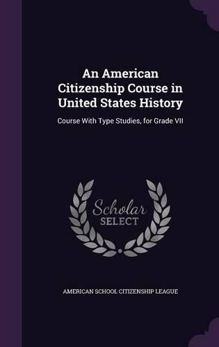 Cover image for An American Citizenship Course in United States History: Course with Type Studies, for Grade VII