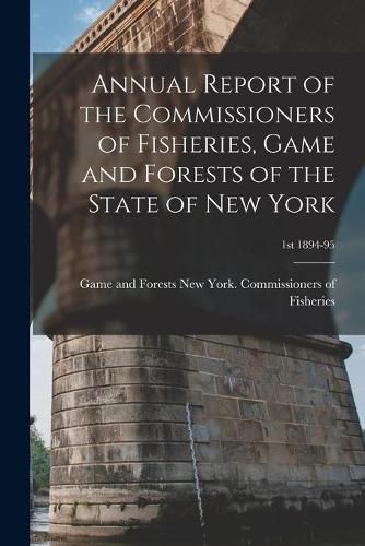 Cover image for Annual Report of the Commissioners of Fisheries, Game and Forests of the State of New York; 1st 1894-95