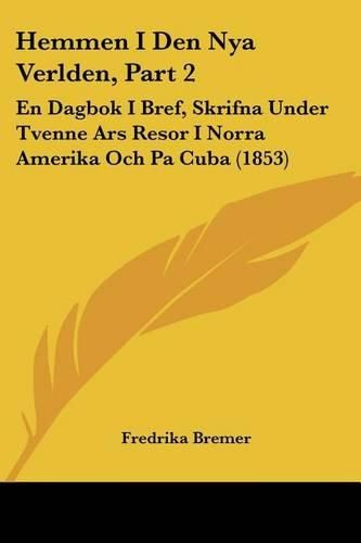 Hemmen I Den Nya Verlden, Part 2: En Dagbok I Bref, Skrifna Under Tvenne Ars Resor I Norra Amerika Och Pa Cuba (1853)