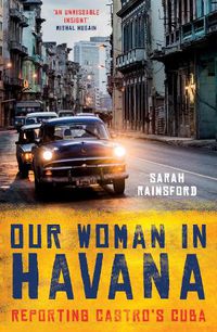 Cover image for Our Woman in Havana: Reporting Castro's Cuba