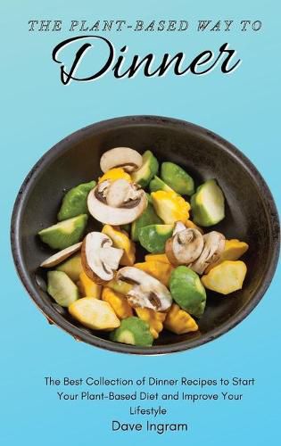 Cover image for The Plant-Based Way to Dinner: The Best Collection of Dinner Recipes to Start Your Plant-Based Diet and Improve Your Lifestyle