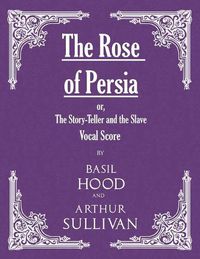 Cover image for The Rose of Persia; or, The Story-Teller and the Slave (Vocal Score)