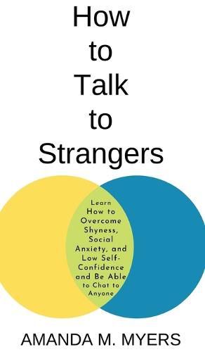 How to Talk to Strangers: Learn How to Overcome Shyness, Social Anxiety, and Low Self-Confidence and Be Able to Chat to Anyone