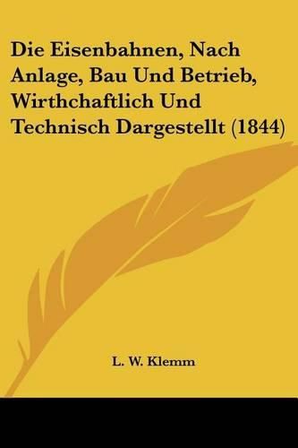 Cover image for Die Eisenbahnen, Nach Anlage, Bau Und Betrieb, Wirthchaftlich Und Technisch Dargestellt (1844)