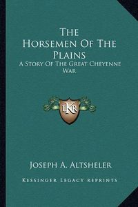 Cover image for The Horsemen of the Plains: A Story of the Great Cheyenne War