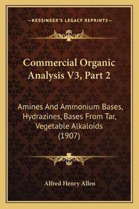 Cover image for Commercial Organic Analysis V3, Part 2: Amines and Ammonium Bases, Hydrazines, Bases from Tar, Vegetable Alkaloids (1907)