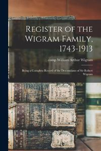 Cover image for Register of the Wigram Family, 1743-1913; Being a Complete Record of the Descendants of Sir Robert Wigram