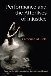 Cover image for Performance and the Afterlives of Injustice: Dance and Live Art in Contemporary South Africa and Beyond