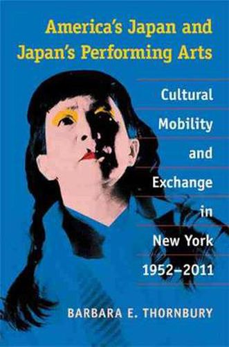 Cover image for America's Japan and Japan's Performing Arts: Cultural Mobility and Exchange in New York, 1952-2011