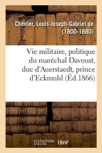 Cover image for Histoire de la Vie Militaire, Politique Et Administrative Du Marechal Davoust, Duc d'Auerstaedt