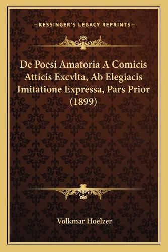 Cover image for de Poesi Amatoria a Comicis Atticis Excvlta, AB Elegiacis Imitatione Expressa, Pars Prior (1899)