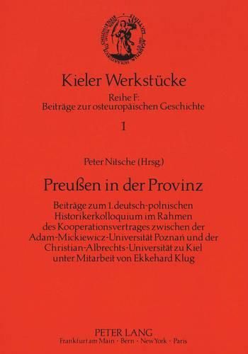 Preussen in Der Provinz: Beitraege Zum 1. Deutsch-Polnischen Historikerkolloquium Im Rahmen Des Kooperationsvertrages Zwischen Der Adam-Mickiewicz-Universitaet Poznan Und Der Christian-Albrechts-Universitaet Zu Kiel