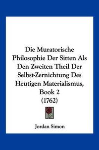 Cover image for Die Muratorische Philosophie Der Sitten ALS Den Zweiten Theil Der Selbst-Zernichtung Des Heutigen Materialismus, Book 2 (1762)