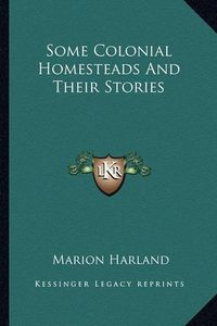 Cover image for Some Colonial Homesteads and Their Stories