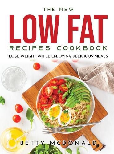 Cover image for The NEW Low Fat Recipes Cookbook: Lose Weight While Enjoying Delicious Meals