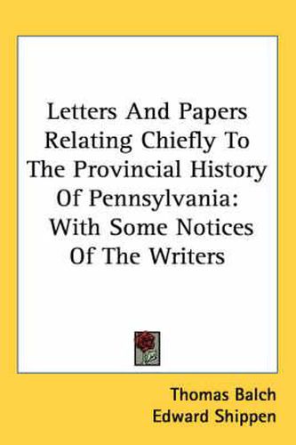 Cover image for Letters And Papers Relating Chiefly To The Provincial History Of Pennsylvania: With Some Notices Of The Writers