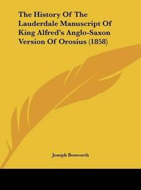 Cover image for The History of the Lauderdale Manuscript of King Alfred's Anglo-Saxon Version of Orosius (1858)